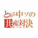 とある中ソの共産対決（中ソ対立）