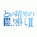 とある靖男の独り暮しⅡ（彼女募集中）