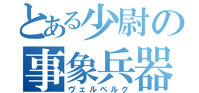 とある少尉の事象兵器（ヴェルベルク）