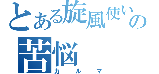 とある旋風使いの苦悩（カルマ）