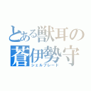 とある獣耳の蒼伊勢守（シェルブレード）