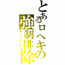 とあるロヘキの強制排除（キープアウト）