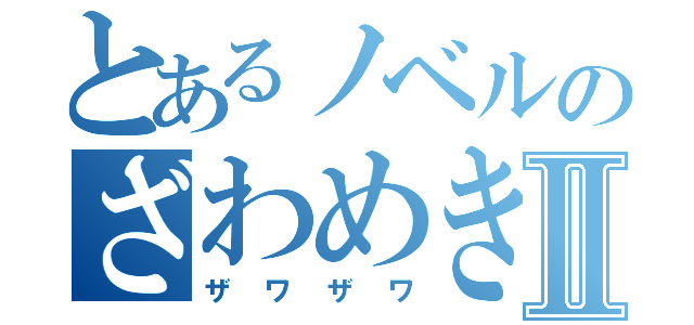 とあるノベルのざわめきⅡ（ザワザワ）