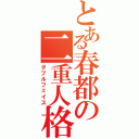 とある春都の二重人格（ダブルフェイス）