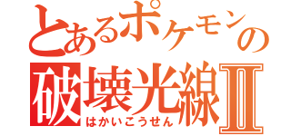 とあるポケモンの破壊光線Ⅱ（はかいこうせん）