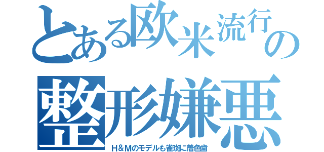 とある欧米流行の整形嫌悪（Ｈ＆Ｍのモデルも雀斑に着色歯）