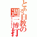 とある自教の週一博打（ギャンブルタイム）