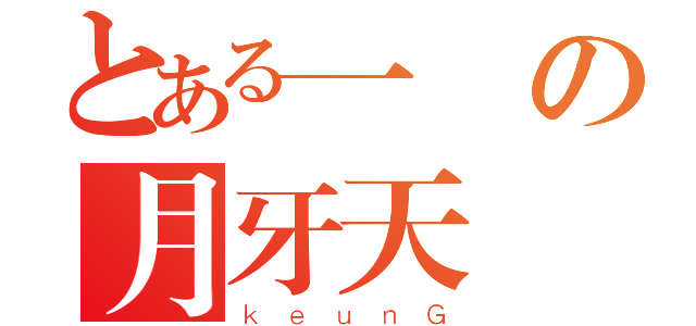 とある一閃の月牙天沖（ｋｅｕｎＧ）