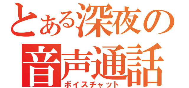 とある深夜の音声通話（ボイスチャット）