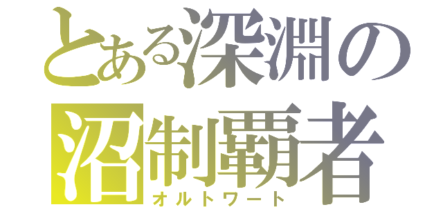 とある深淵の沼制覇者（オルトワート）