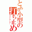 とある小型の打ち止め（ラストオーダー）