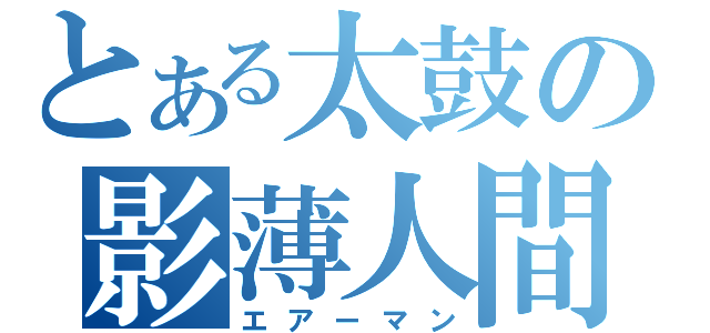 とある太鼓の影薄人間（エアーマン）