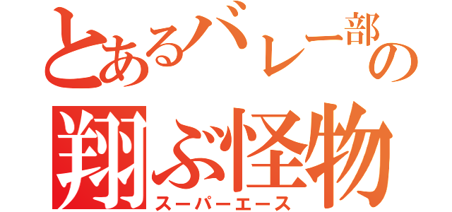 とあるバレー部の翔ぶ怪物（スーパーエース）