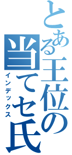 とある王位の当てセ氏（インデックス）