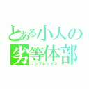 とある小人の劣等体部（コンプレックス）