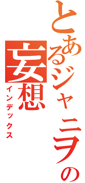 とあるジャニヲタの妄想（インデックス）