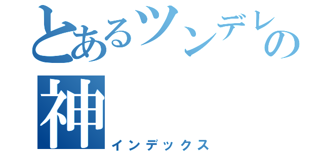 とあるツンデレの神（インデックス）