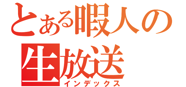 とある暇人の生放送（インデックス）