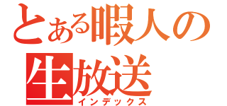 とある暇人の生放送（インデックス）