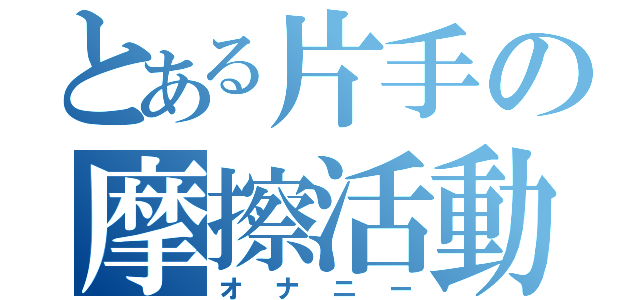 とある片手の摩擦活動（オナニー）