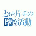 とある片手の摩擦活動（オナニー）