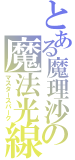 とある魔理沙の魔法光線（マスタースパーク）