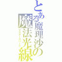 とある魔理沙の魔法光線（マスタースパーク）