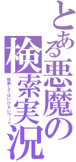 とある悪魔の検索実況（検索してはいけないワード）