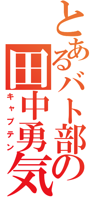 とあるバト部の田中勇気（キャプテン）