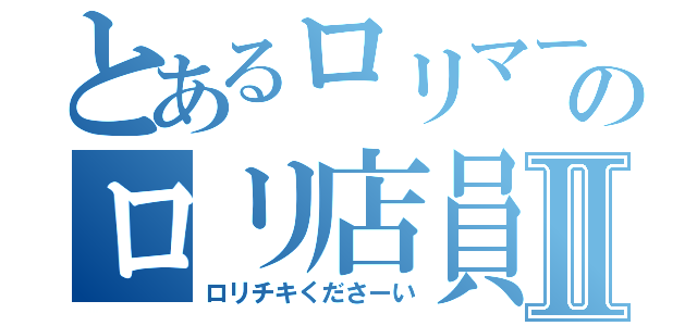 とあるロリマートのロリ店員Ⅱ（ロリチキくださーい）