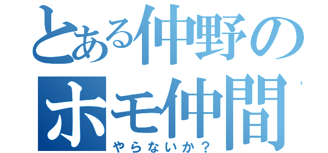 とある仲野のホモ仲間（やらないか？）