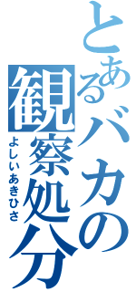 とあるバカの観察処分者（よしいあきひさ）