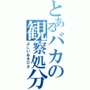 とあるバカの観察処分者（よしいあきひさ）