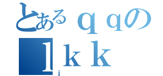 とあるｑｑのｌｋｋ（ｊ）