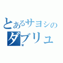 とあるサヨシのダブリュ（Ｗ）