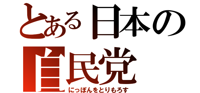 とある日本の自民党（にっぽんをとりもろす）