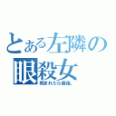 とある左隣の眼殺女（睨まれたら最後。）