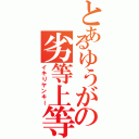 とあるゆうがの劣等上等（イキりヤンキー）