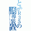 とあるＲ３５の誘導装置（早いトラック）