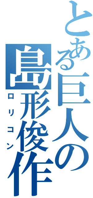 とある巨人の島形俊作（ロリコン）