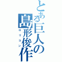 とある巨人の島形俊作（ロリコン）