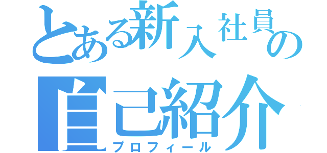 とある新入社員の自己紹介（プロフィール）