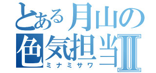 とある月山の色気担当Ⅱ（ミナミサワ）