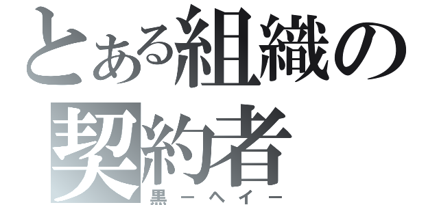 とある組織の契約者（黒－ヘイ－）