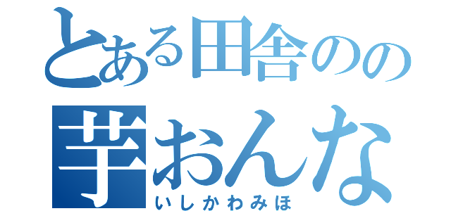 とある田舎のの芋おんな（いしかわみほ）