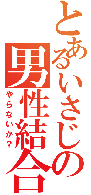 とあるいさじの男性結合（やらないか？）