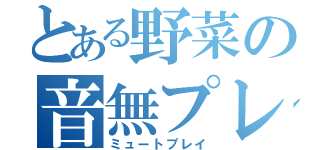 とある野菜の音無プレイ（ミュートプレイ）