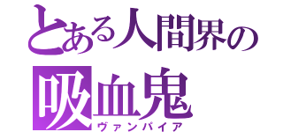 とある人間界の吸血鬼（ヴァンパイア）