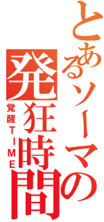 とあるソーマの発狂時間（覚醒ＴＩＭＥ）