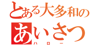 とある大多和のあいさつ（ハロー）